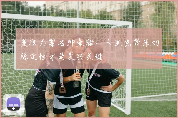 曼联无需名帅豪赌，卡里克带来的稳定性才是复兴关键