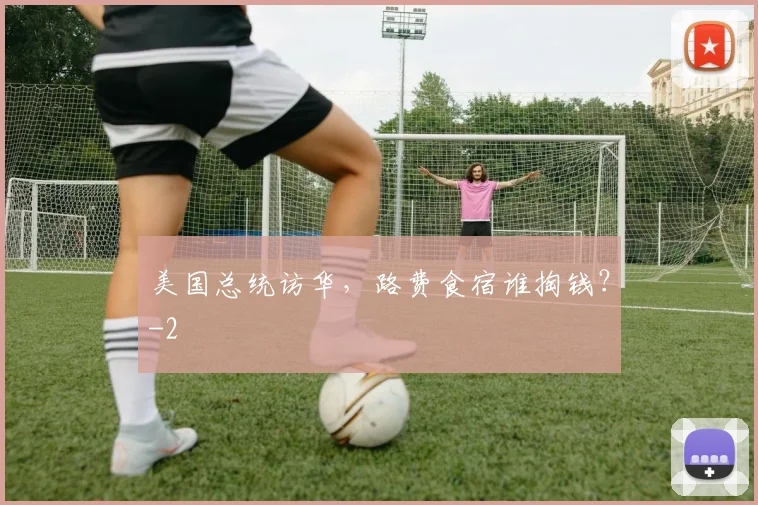 美国总统访华，路费食宿谁掏钱？