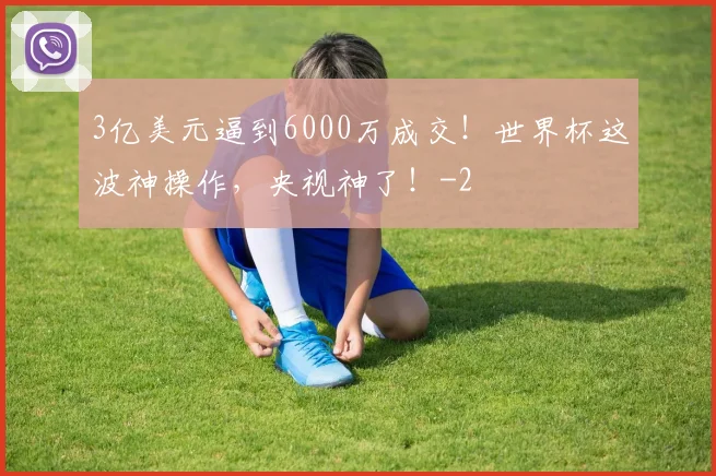 3亿美元逼到6000万成交！世界杯这波神操作，央视神了！