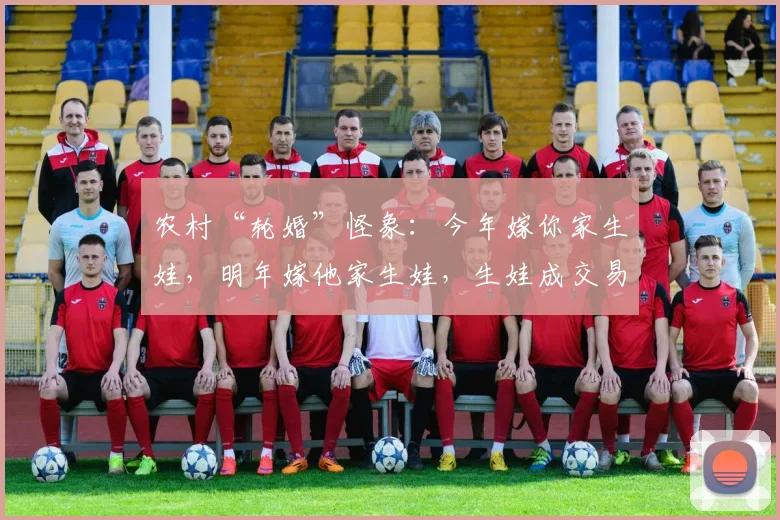 农村“轮婚”怪象：今年嫁你家生娃，明年嫁他家生娃，生娃成交易