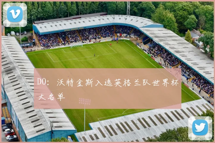 DO：沃特金斯入选英格兰队世界杯大名单