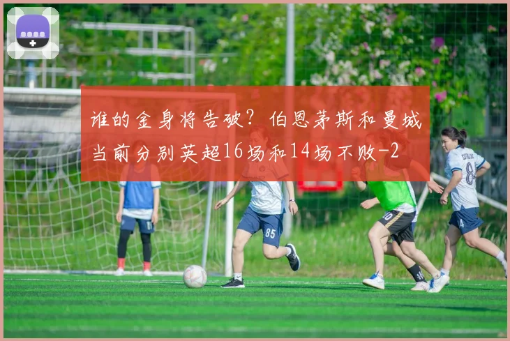 谁的金身将告破？伯恩茅斯和曼城当前分别英超16场和14场不败