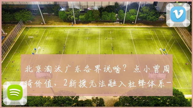 北京淘汰广东各界说啥？点小曾周琦价值，2新援无法融入杜锋体系