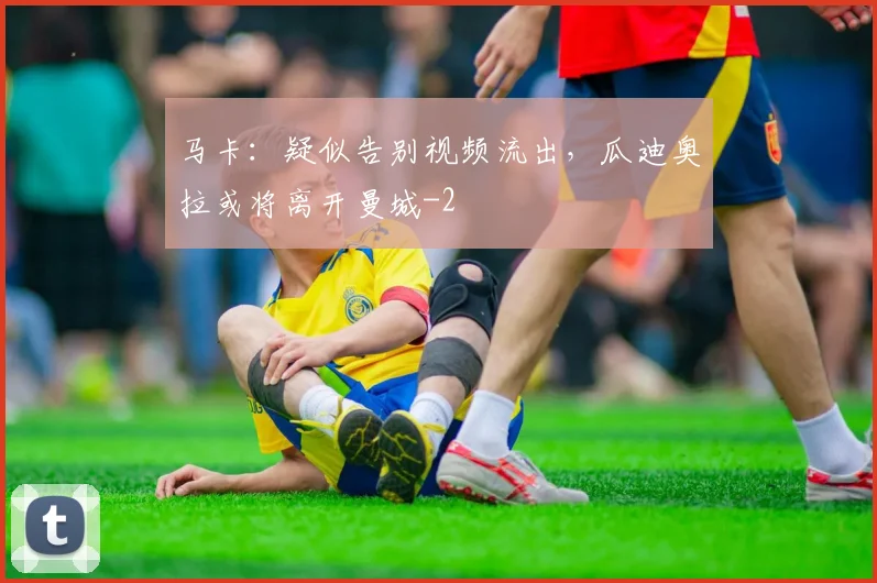 马卡：疑似告别视频流出，瓜迪奥拉或将离开曼城