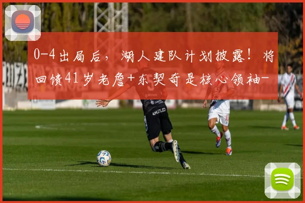 0-4出局后，湖人建队计划披露！将回馈41岁老詹+东契奇是核心领袖