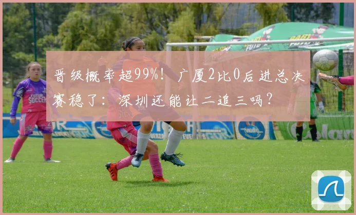 晋级概率超99%！广厦2比0后进总决赛稳了：深圳还能让二追三吗？