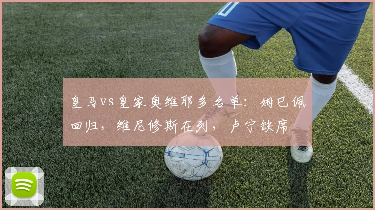 皇马vs皇家奥维耶多名单：姆巴佩回归，维尼修斯在列，卢宁缺席