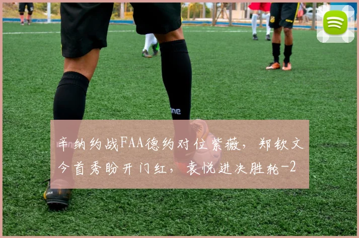 辛纳约战FAA德约对位紫薇，郑钦文今首秀盼开门红，袁悦进决胜轮