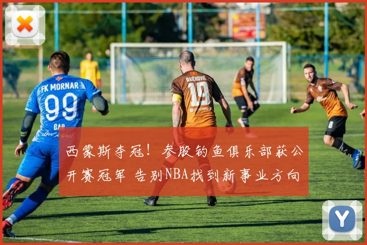 西蒙斯夺冠！参股钓鱼俱乐部获公开赛冠军 告别NBA找到新事业方向