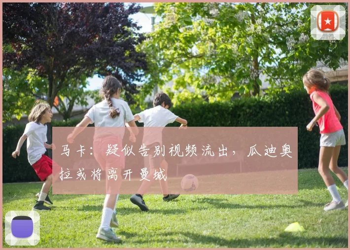 马卡：疑似告别视频流出，瓜迪奥拉或将离开曼城