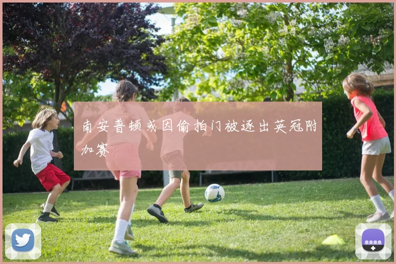 南安普顿或因偷拍门被逐出英冠附加赛