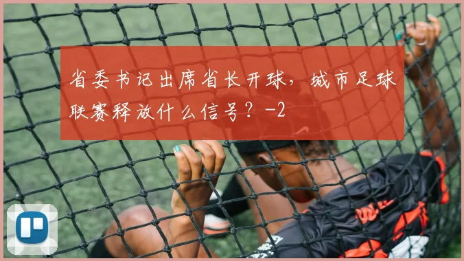 省委书记出席省长开球，城市足球联赛释放什么信号？