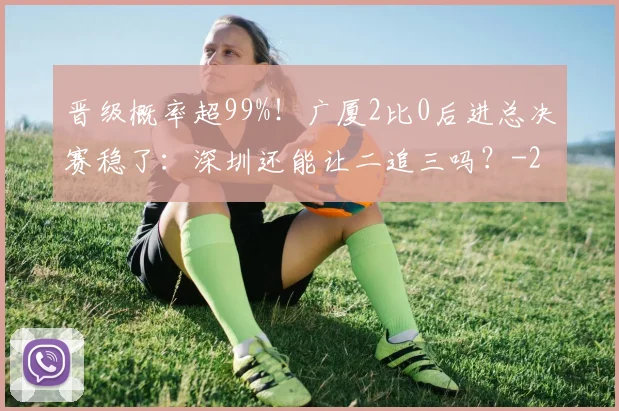 晋级概率超99%！广厦2比0后进总决赛稳了：深圳还能让二追三吗？