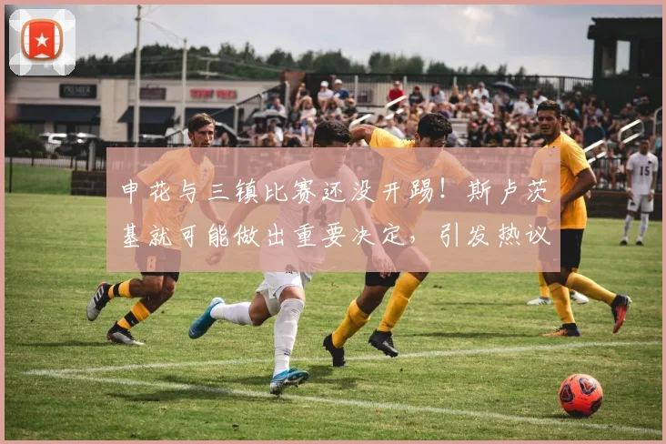 申花与三镇比赛还没开踢！斯卢茨基就可能做出重要决定，引发热议