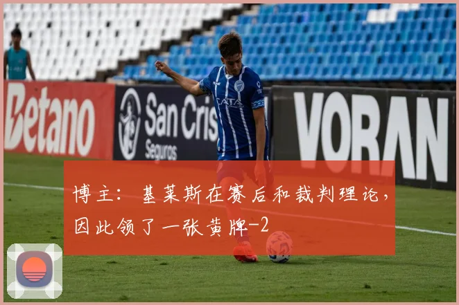 博主：基莱斯在赛后和裁判理论，因此领了一张黄牌
