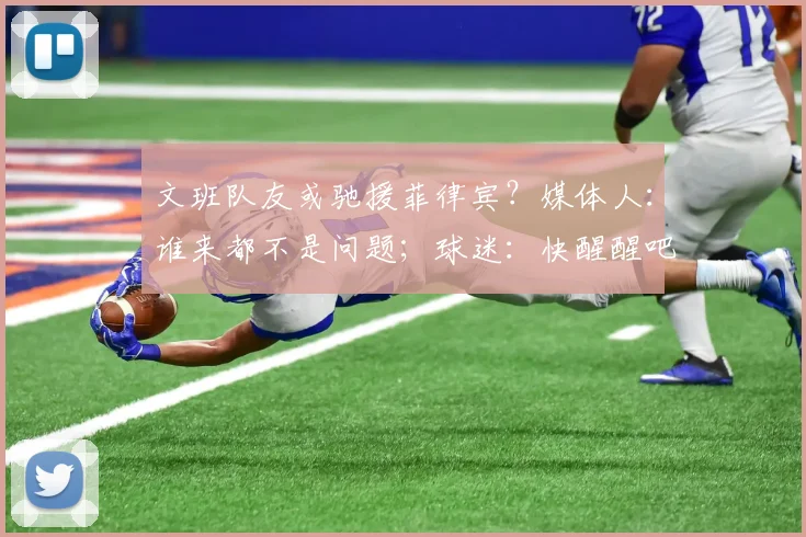文班队友或驰援菲律宾？媒体人：谁来都不是问题；球迷：快醒醒吧