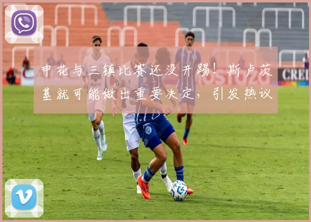 申花与三镇比赛还没开踢！斯卢茨基就可能做出重要决定，引发热议