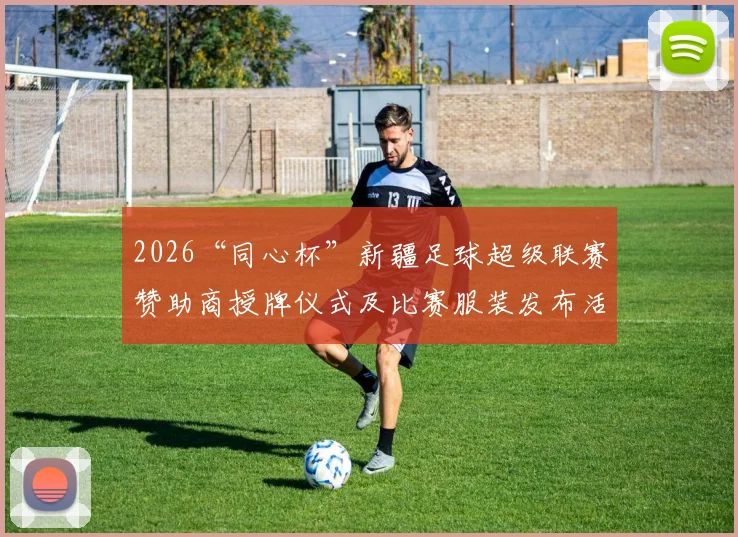 2026“同心杯”新疆足球超级联赛赞助商授牌仪式及比赛服装发布活动在乌鲁木齐盛大启幕