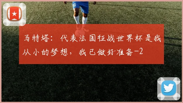 马特塔：代表法国征战世界杯是我从小的梦想，我已做好准备