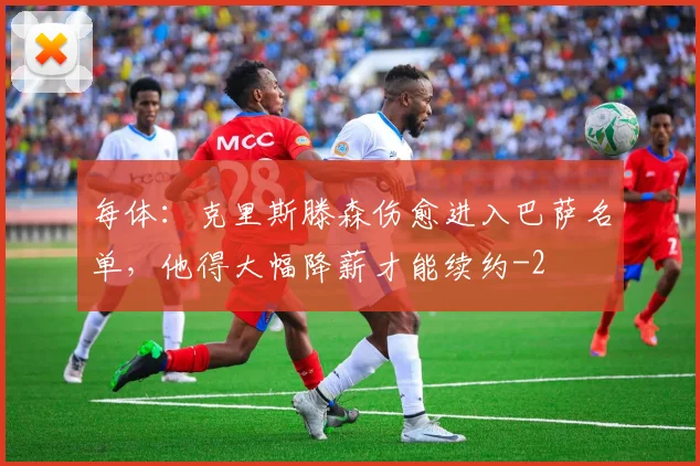 每体:克里斯滕森伤愈进入巴萨名单,他得大幅降薪才能续约